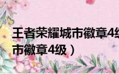 王者荣耀城市徽章4级什么意思（王者荣耀城市徽章4级）