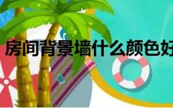 房间背景墙什么颜色好（背景墙什么颜色好）