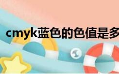 cmyk蓝色的色值是多少（淡蓝色 cmyk值）