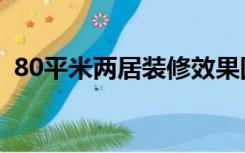 80平米两居装修效果图（80两居怎么装修）