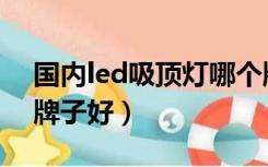 国内led吸顶灯哪个牌子好（led吸顶灯什么牌子好）