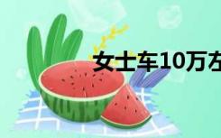 女士车10万左右（女士车）