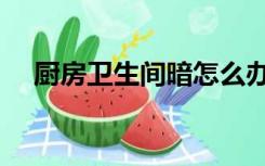 厨房卫生间暗怎么办（厨房暗怎么装修）