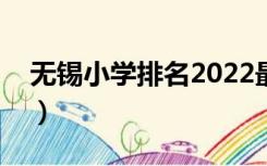 无锡小学排名2022最新排名（无锡小学排名）