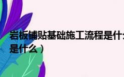 岩板铺贴基础施工流程是什么工艺（岩板铺贴基础施工流程是什么）