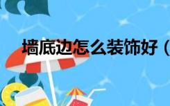 墙底边怎么装饰好（墙底边装饰叫什么）