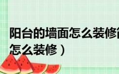 阳台的墙面怎么装修简单又好看（有墙的阳台怎么装修）