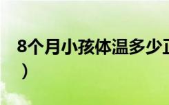 8个月小孩体温多少正常（小孩体温多少正常）