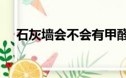 石灰墙会不会有甲醛（石灰墙有甲醛吗）