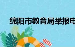 绵阳市教育局举报电话（绵阳市教育局）