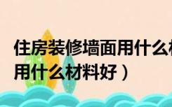 住房装修墙面用什么材料好看（住房装修墙面用什么材料好）