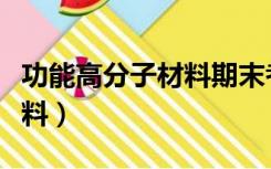 功能高分子材料期末考试试题（功能高分子材料）