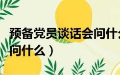 预备党员谈话会问什么问题（预备党员谈话会问什么）