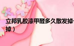 立邦乳胶漆甲醛多久散发掉一半（立邦乳胶漆甲醛多久散发掉）