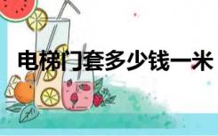 电梯门套多少钱一米（电梯门大概多少钱）
