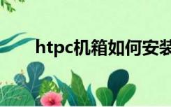 htpc机箱如何安装光驱（htpc机箱）