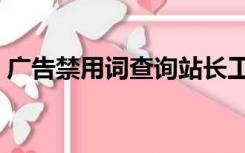 广告禁用词查询站长工具（广告禁用词查询）