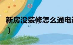 新房没装修怎么通电通水（没通水电怎么装修）