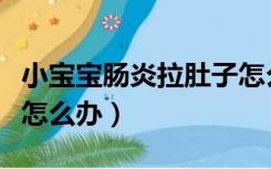 小宝宝肠炎拉肚子怎么办（小孩胃肠炎拉肚子怎么办）