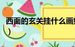 西面的玄关挂什么画好（西边玄关挂什么画好）