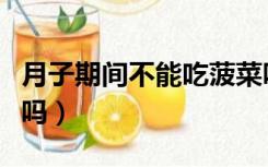 月子期间不能吃菠菜吗（月子期间可以吃菠菜吗）