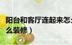 阳台和客厅连起来怎么装修（房间连着阳台怎么装修）