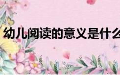 幼儿阅读的意义是什么（幼儿园阅读的意义）
