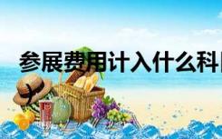 参展费用计入什么科目（参展费计入什么科目）