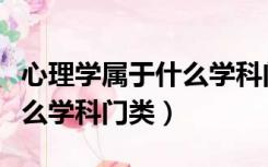 心理学属于什么学科门类专业（心理学属于什么学科门类）