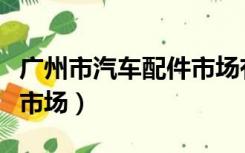 广州市汽车配件市场有哪些（广州市汽车配件市场）