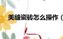 美缝瓷砖怎么操作（瓷砖美缝如何操作）