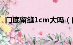 门底留缝1cm大吗（门下缝隙2cm正常吗）