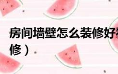 房间墙壁怎么装修好看图片（房间墙壁怎么装修）