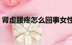 肾虚腰疼怎么回事女性（肾虚腰疼怎么回事）