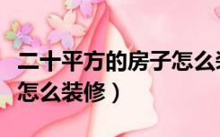 二十平方的房子怎么装修的（二十平方的房子怎么装修）