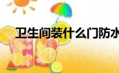 卫生间装什么门防水（卫生间装什么门）