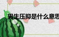 男生压抑是什么意思（压抑是什么意思）