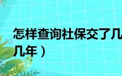 怎样查询社保交了几年?（怎样查询社保交了几年）