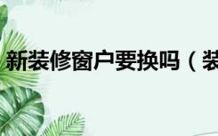 新装修窗户要换吗（装修换窗户什么时候换）