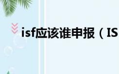 isf应该谁申报（ISF是什么 如何申报）
