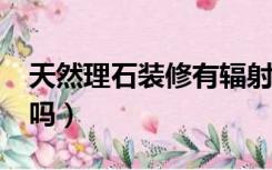 天然理石装修有辐射吗?（装修大理石有辐射吗）