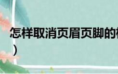 怎样取消页眉页脚的框线（怎样取消页眉页脚）
