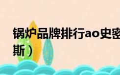 锅炉品牌排行ao史密斯（锅炉品牌选ao史密斯）