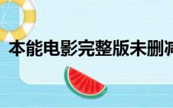 本能电影完整版未删减（本能1电影未删版）