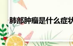 肺部肿瘤是什么症状（肺部肿瘤的症状）