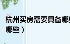 杭州买房需要具备哪些条件（杭州购房条件有哪些）