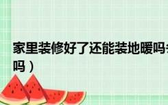 家里装修好了还能装地暖吗冬天（家里装修好了还能装地暖吗）
