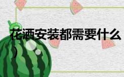 花洒安装都需要什么（装修花洒什么时候安装）