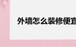 外墙怎么装修便宜（外墙怎么装修）