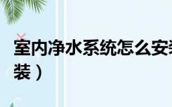 室内净水系统怎么安装（家装净水系统怎样安装）